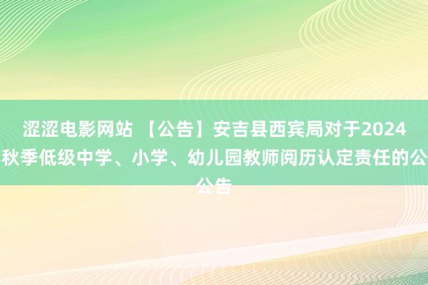 涩涩电影网站 【公告】安吉县西宾局对于2024年秋季低级中学、小学、幼儿园教师阅历认定责任的公告