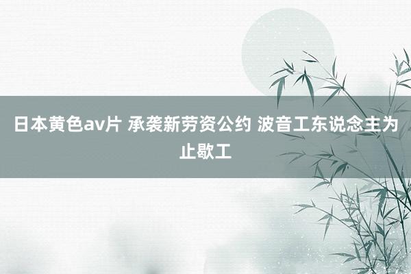 日本黄色av片 承袭新劳资公约 波音工东说念主为止歇工