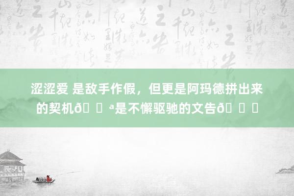 涩涩爱 是敌手作假，但更是阿玛德拼出来的契机💪是不懈驱驰的文告🐆