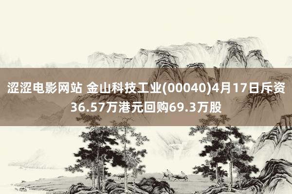 涩涩电影网站 金山科技工业(00040)4月17日斥资36.57万港元回购69.3万股