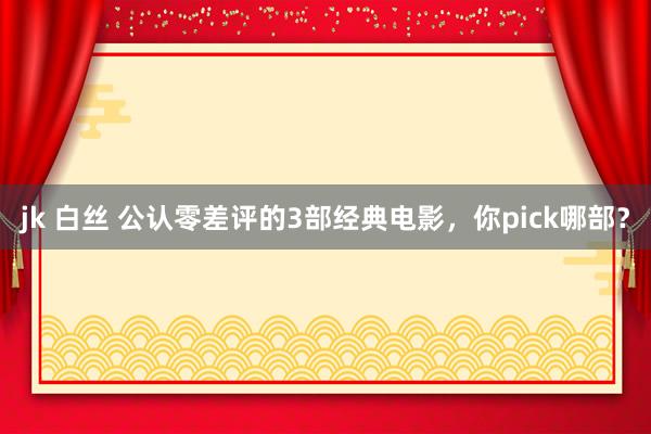 jk 白丝 公认零差评的3部经典电影，你pick哪部？