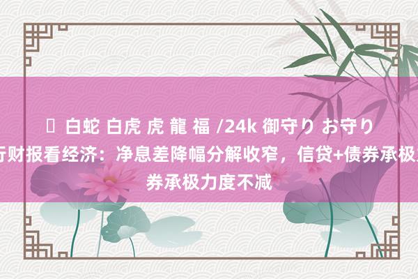 ✨白蛇 白虎 虎 龍 福 /24k 御守り お守り 透过大行财报看经济：净息差降幅分解收窄，信贷+债券承极力度不减